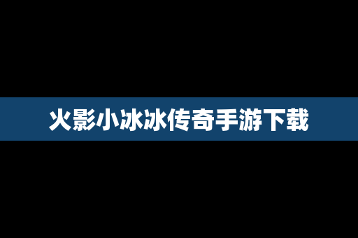 火影小冰冰传奇手游下载