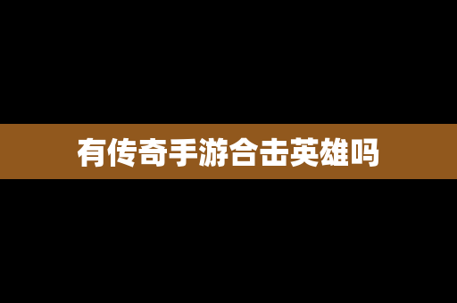 有传奇手游合击英雄吗