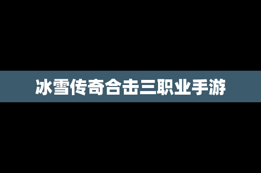 冰雪传奇合击三职业手游