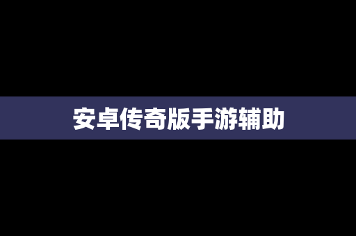 安卓传奇版手游辅助