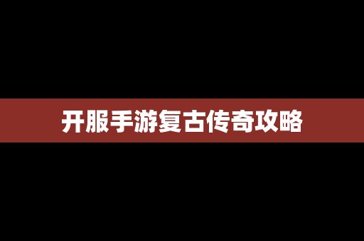 开服手游复古传奇攻略