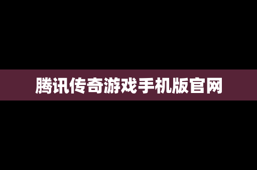 腾讯传奇游戏手机版官网