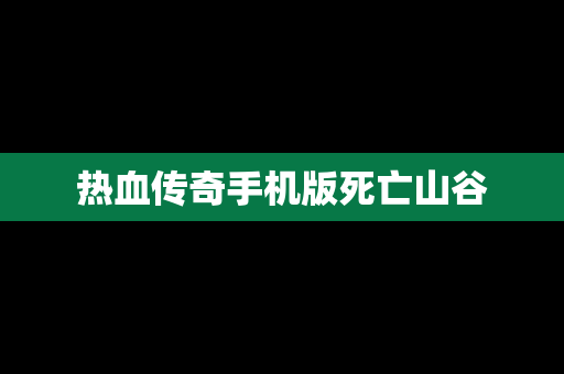 热血传奇手机版死亡山谷