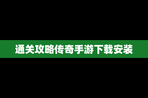 通关攻略传奇手游下载安装