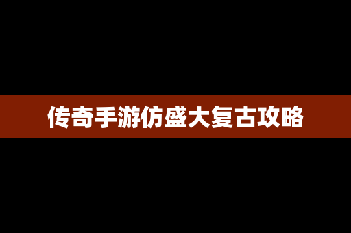 传奇手游仿盛大复古攻略