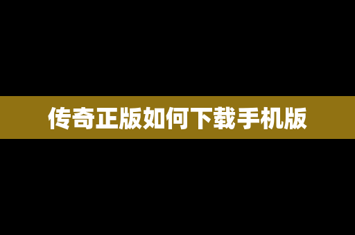 传奇正版如何下载手机版