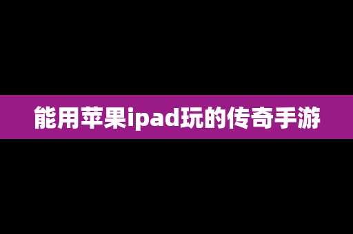 能用苹果ipad玩的传奇手游