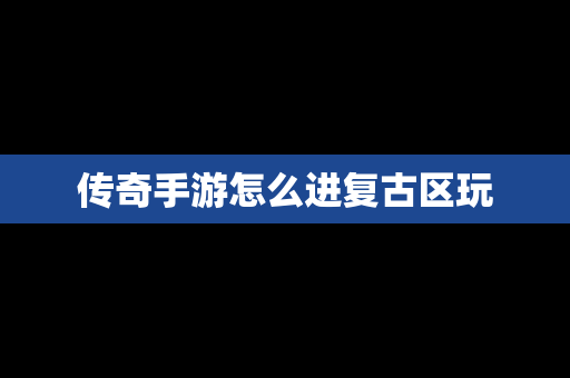 传奇手游怎么进复古区玩
