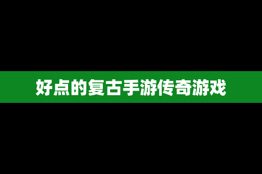 好点的复古手游传奇游戏