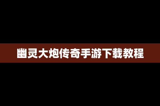 幽灵大炮传奇手游下载教程