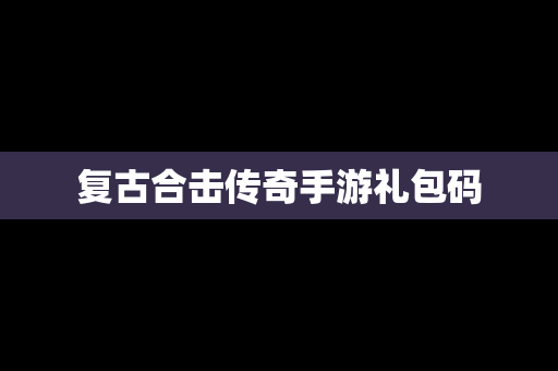 复古合击传奇手游礼包码