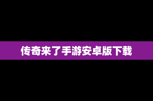 传奇来了手游安卓版下载