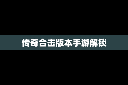 传奇合击版本手游解锁