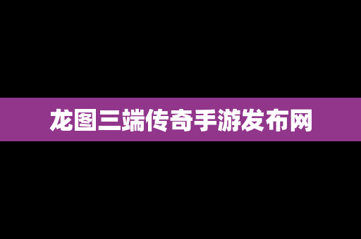 龙图三端传奇手游发布网