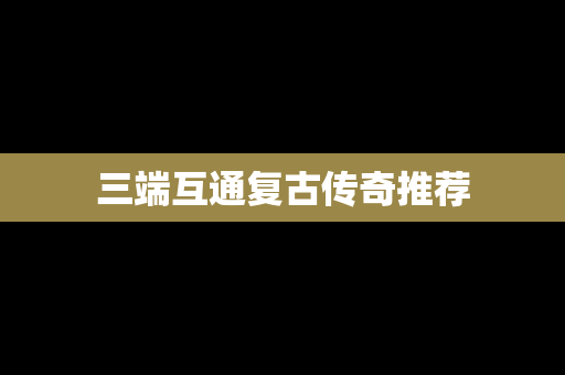 三端互通复古传奇推荐
