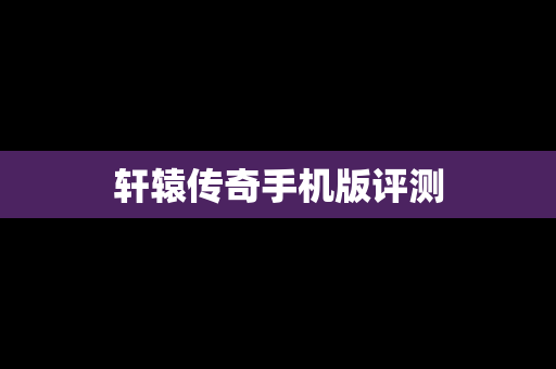 轩辕传奇手机版评测