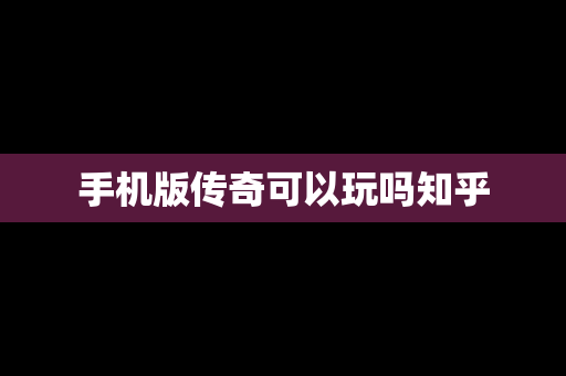 手机版传奇可以玩吗知乎