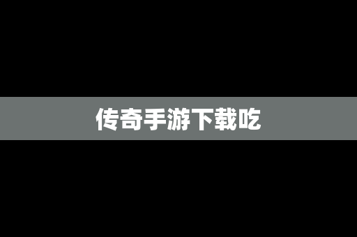 传奇手游下载吃