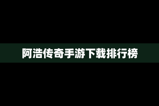 阿浩传奇手游下载排行榜