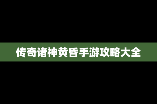 传奇诸神黄昏手游攻略大全