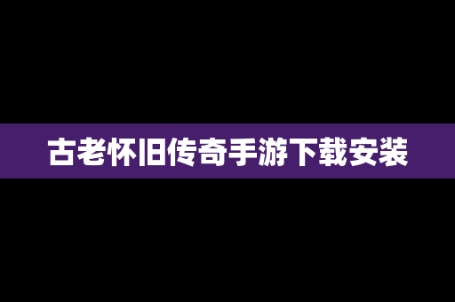 古老怀旧传奇手游下载安装