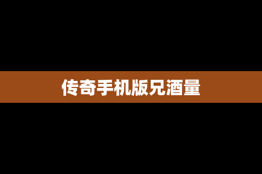 传奇手机版兄酒量