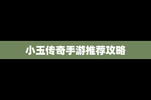 小玉传奇手游推荐攻略