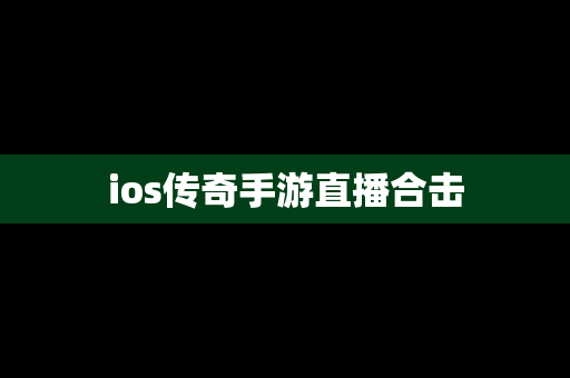 ios传奇手游直播合击