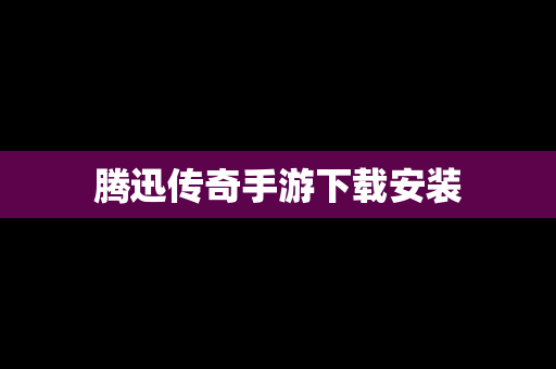 腾迅传奇手游下载安装