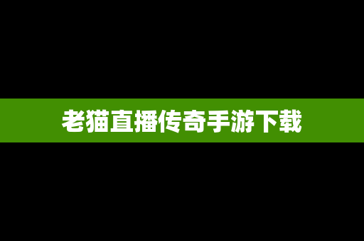 老猫直播传奇手游下载