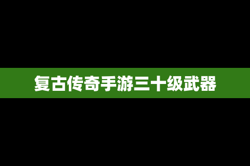 复古传奇手游三十级武器