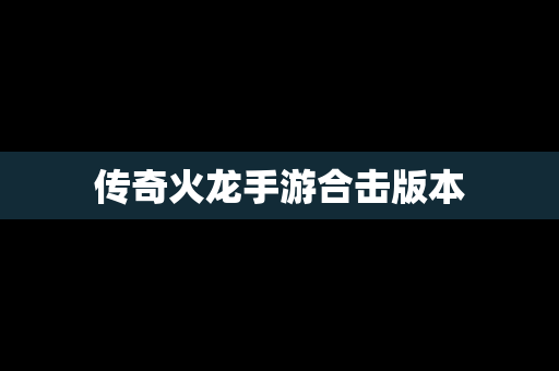 传奇火龙手游合击版本