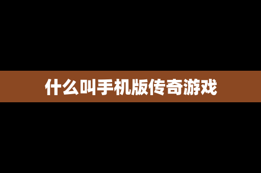 什么叫手机版传奇游戏
