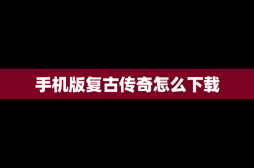 手机版复古传奇怎么下载