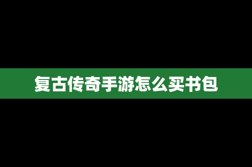 复古传奇手游怎么买书包
