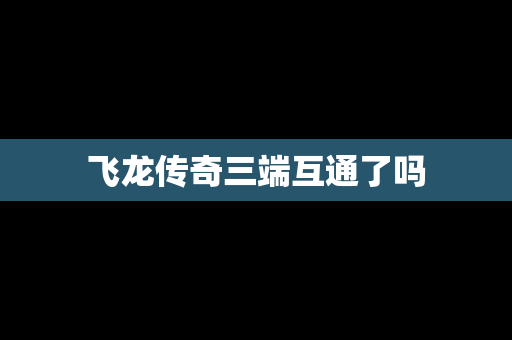飞龙传奇三端互通了吗