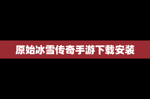 原始冰雪传奇手游下载安装