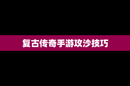 复古传奇手游攻沙技巧