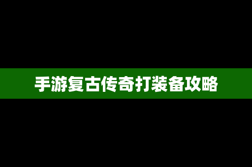 手游复古传奇打装备攻略