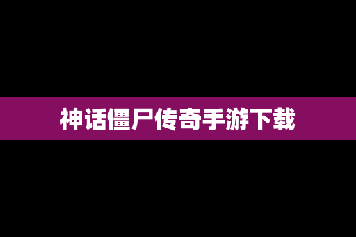 神话僵尸传奇手游下载