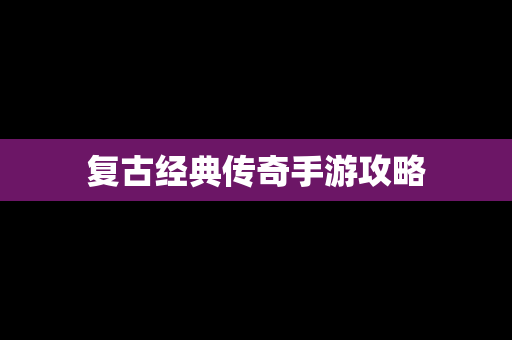 复古经典传奇手游攻略