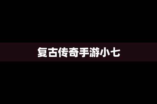 复古传奇手游小七