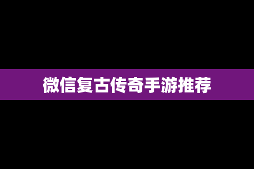 微信复古传奇手游推荐