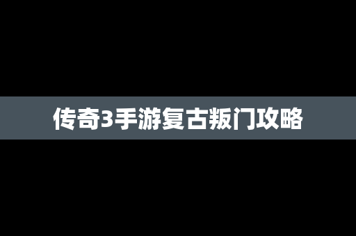 传奇3手游复古叛门攻略