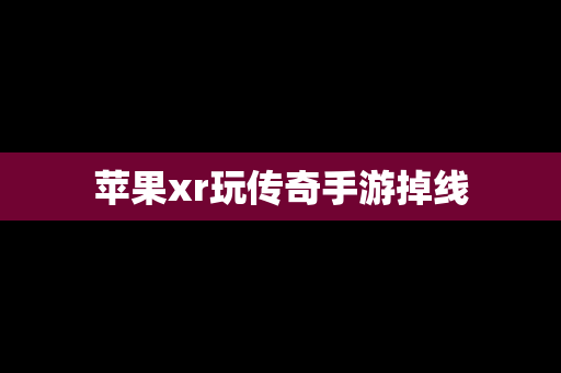 苹果xr玩传奇手游掉线