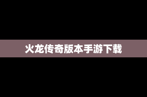 火龙传奇版本手游下载