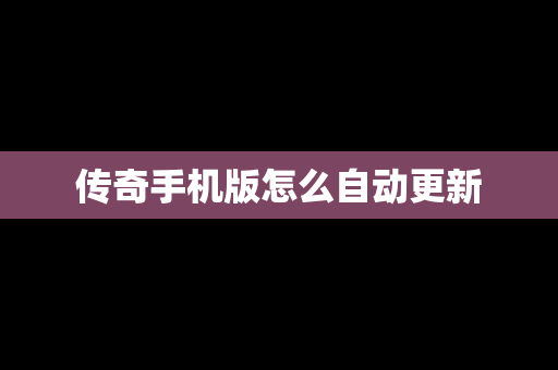 传奇手机版怎么自动更新