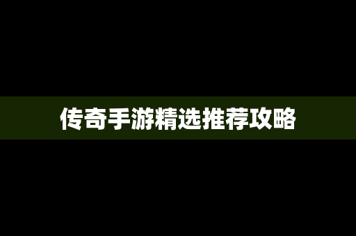 传奇手游精选推荐攻略