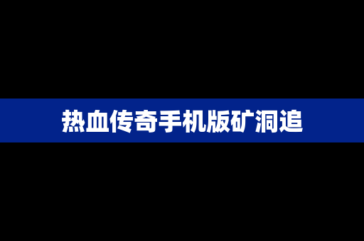 热血传奇手机版矿洞追