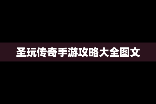 圣玩传奇手游攻略大全图文